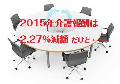 2015年介護報酬　2.27％減額決定で介護は厳選方向