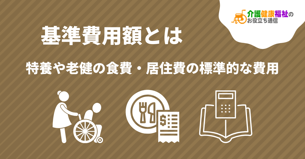 基準費用額とは　介護保険施設の食費や居住費の標準的な費用