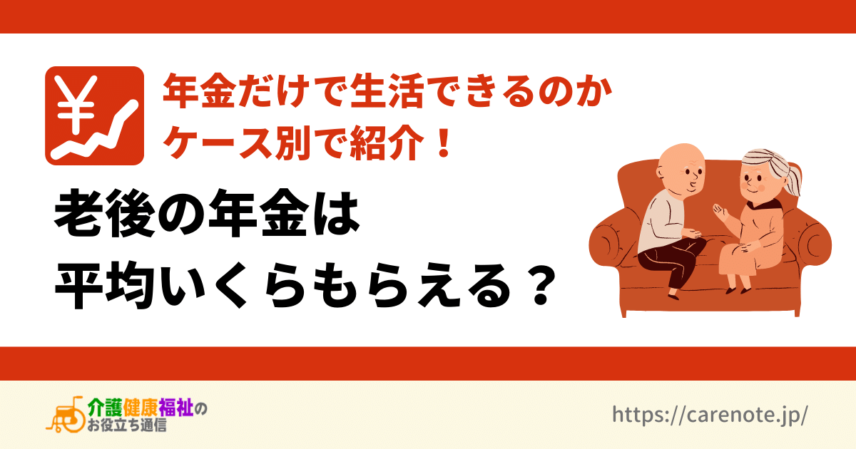 老後の年金は平均いくらもらえる？ケース別で年金だけで生活できるか紹介