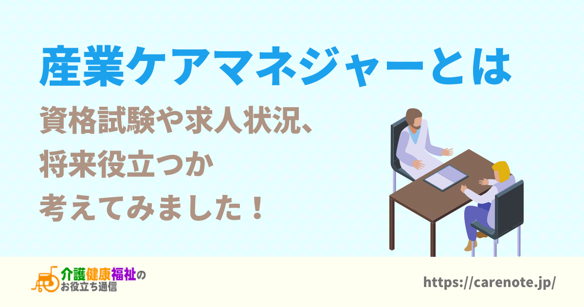 産業ケアマネジャーとは　資格試験や求人状況、将来性を解説！