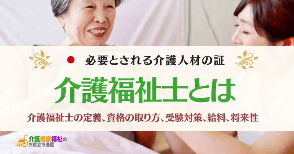 介護福祉士とは　定義や受験資格や試験対策、年収、将来性と需要