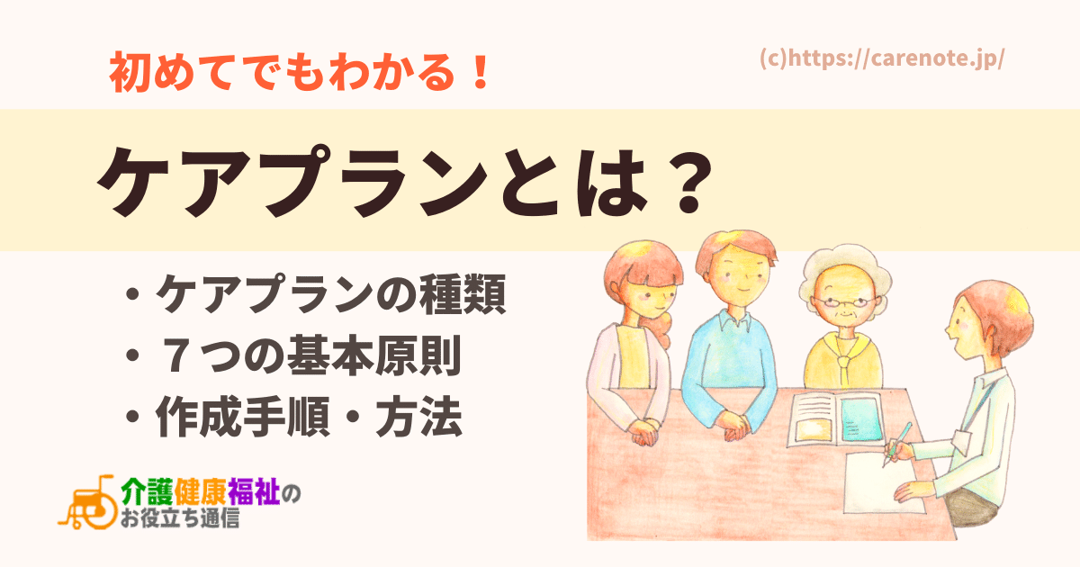 ケアプランとは？ 介護サービスごとの種類、基本原則、作成方法