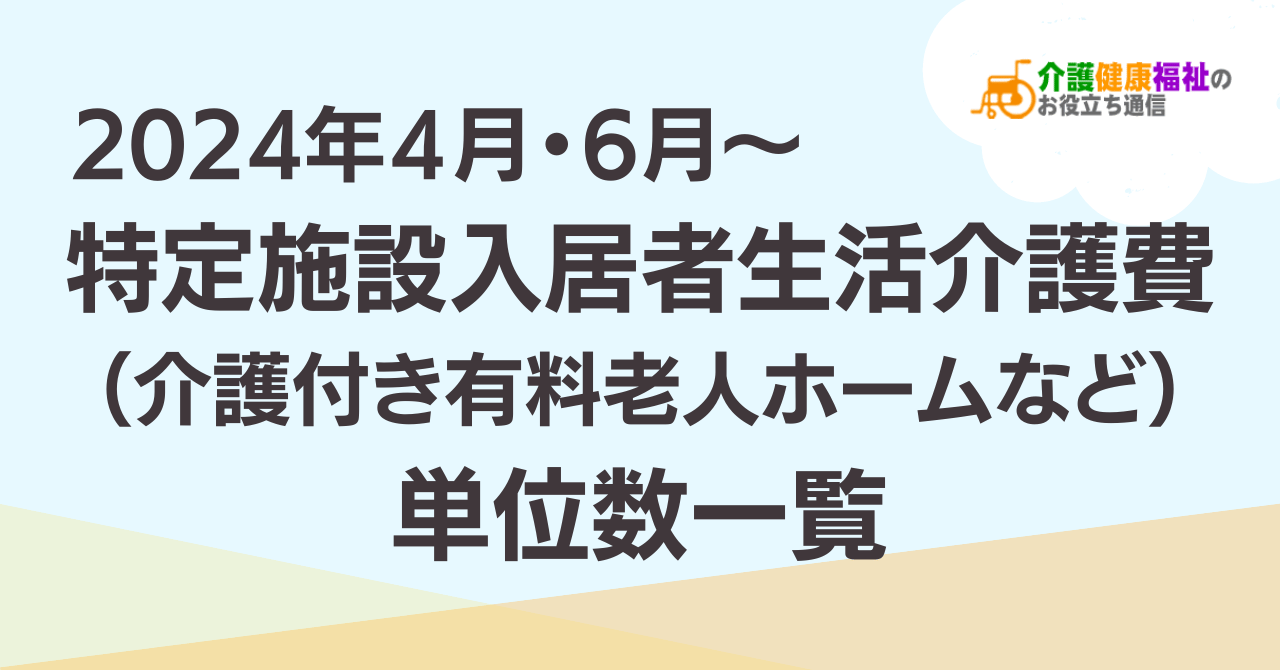 【最新】特定施設入居者生活介護費 単位数一覧 ＜2024年4月介護報酬改定後＞