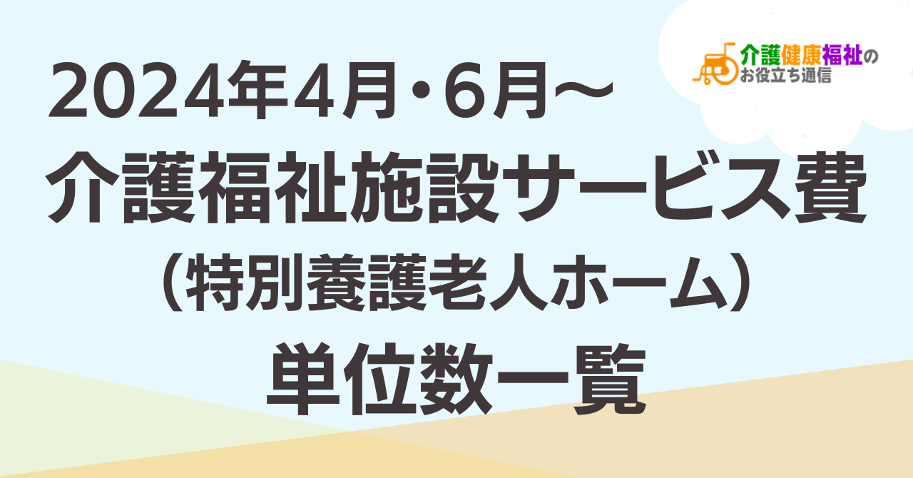 【最新】介護福祉施設サービス費（特養） 単位数一覧 ＜2024年4・6月介護報酬改定後＞