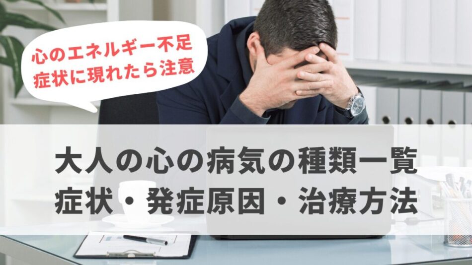 大人の心の病気の種類一覧　症状・発症原因・治療方法