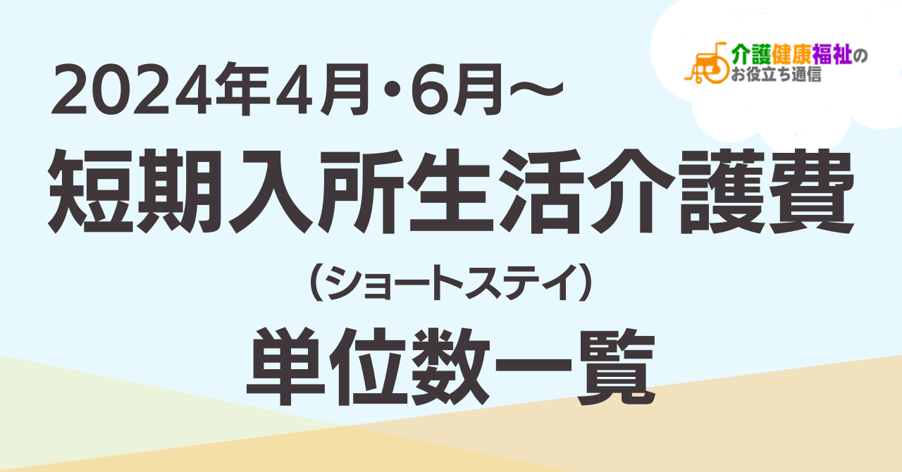 【最新版】短期入所生活介護費 単位数一覧 ＜2024年4月介護報酬改定後＞