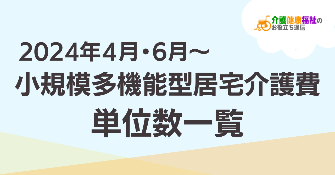 【最新】小規模多機能型居宅介護費 単位数一覧 ＜2024年介護報酬改定後＞